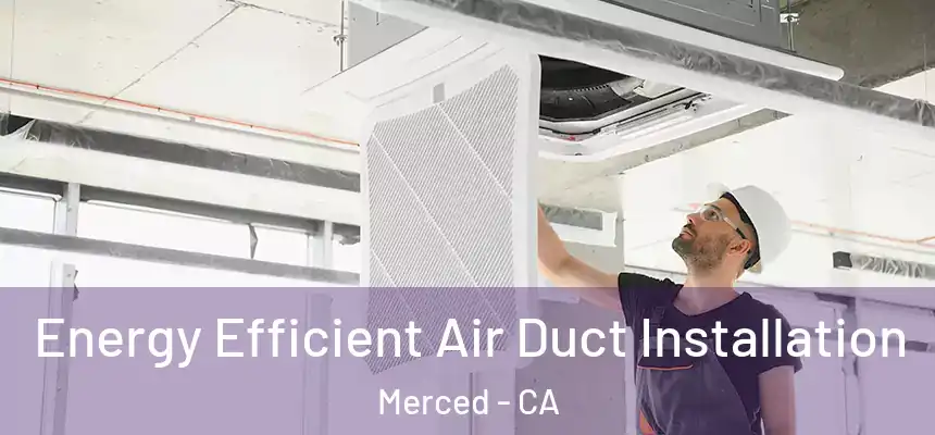  Energy Efficient Air Duct Installation Merced - CA